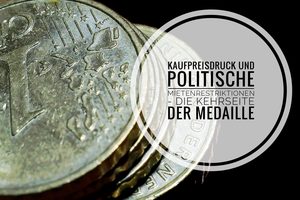 Kaufpreisdruck und politische Mietenrestriktionen – die Kehrseite der Medaille 
