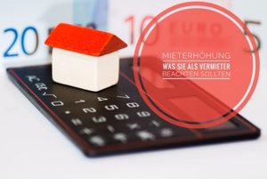 Mieterhöhung: Was Sie als Vermieter in Zeiten der geltenden Mietpreisbremse bereits zu Mietbeginn wissen sollten